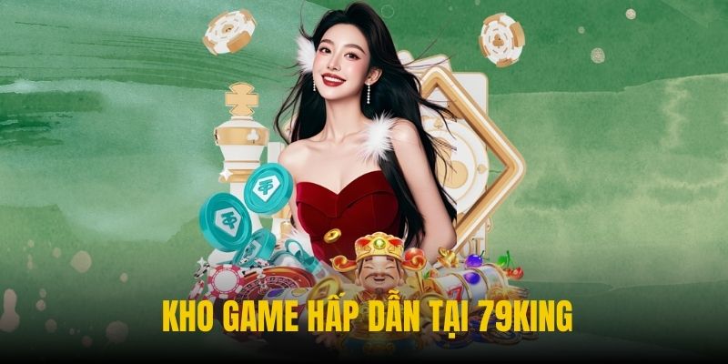 79KING sở hữu kho game đa dạng nhất hiện nay